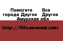 Помогите!!! - Все города Другое » Другое   . Амурская обл.